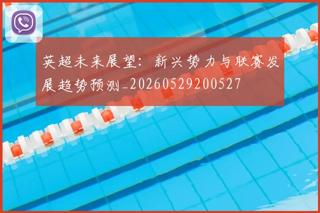 英超未来展望:新兴势力与联赛发展趋势预测_20260529200527