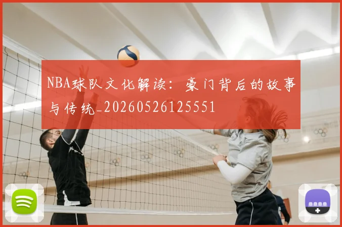 NBA球队文化解读：豪门背后的故事与传统_20260526125551