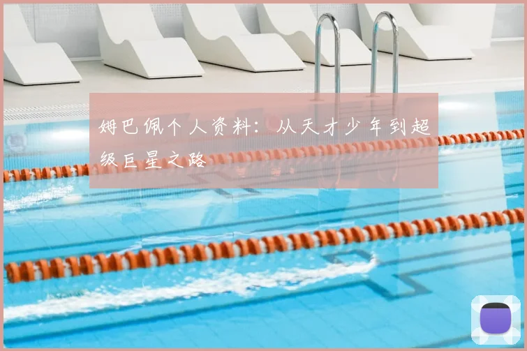 姆巴佩个人资料：从天才少年到超级巨星之路