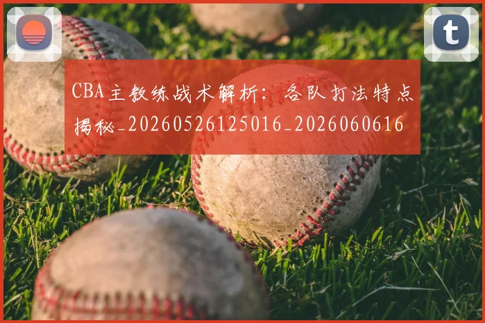 CBA主教练战术解析:各队打法特点揭秘_20260526125016_20260606165137