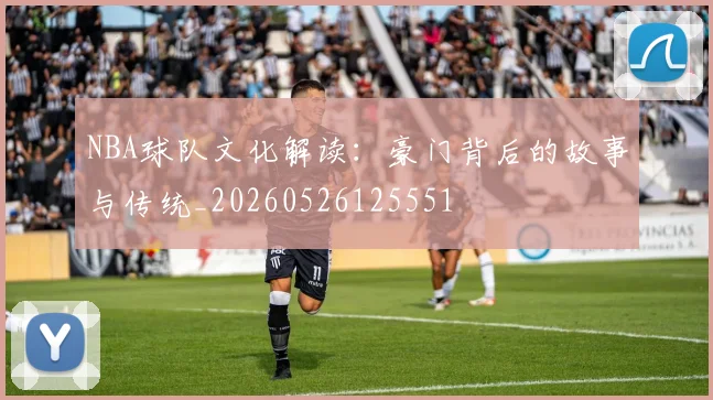 NBA球队文化解读:豪门背后的故事与传统_20260526125551