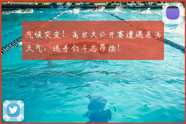 气候突变！高尔夫公开赛遭遇恶劣天气，选手们斗志昂扬！