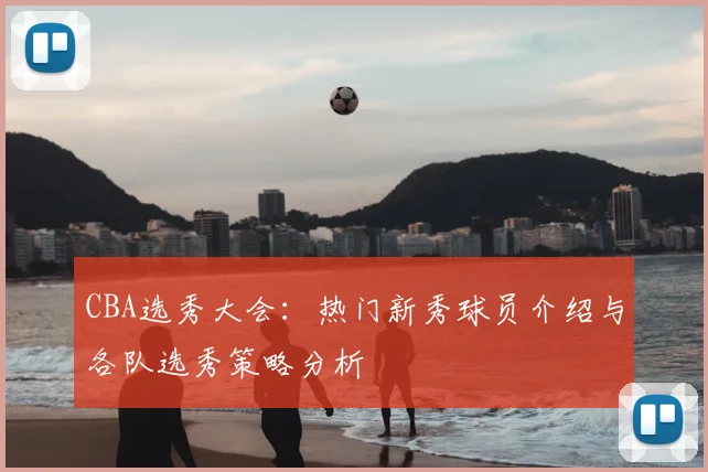 CBA选秀大会：热门新秀球员介绍与各队选秀策略分析