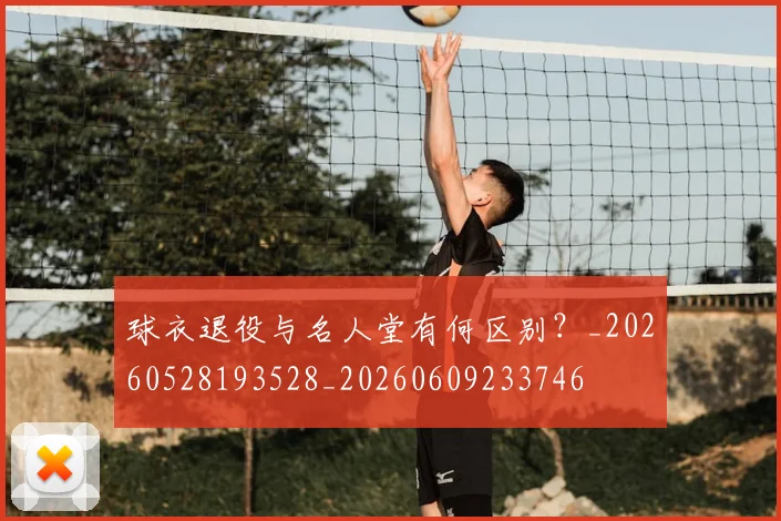 球衣退役与名人堂有何区别？_20260528193528_20260609233746