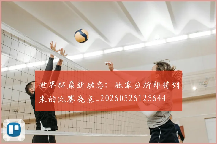 世界杯最新动态：独家分析即将到来的比赛亮点_20260526125644