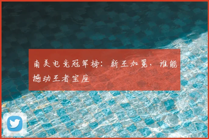 南美电竞冠军榜：新王加冕，谁能撼动王者宝座