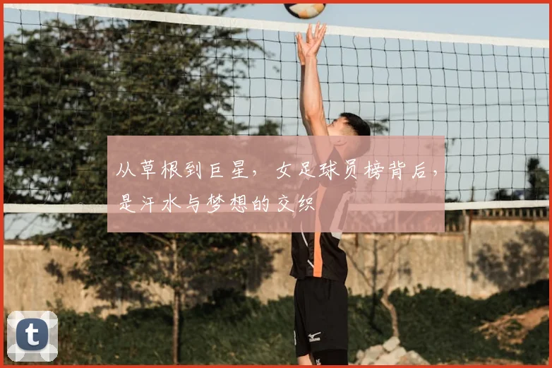 从草根到巨星,女足球员榜背后,是汗水与梦想的交织
