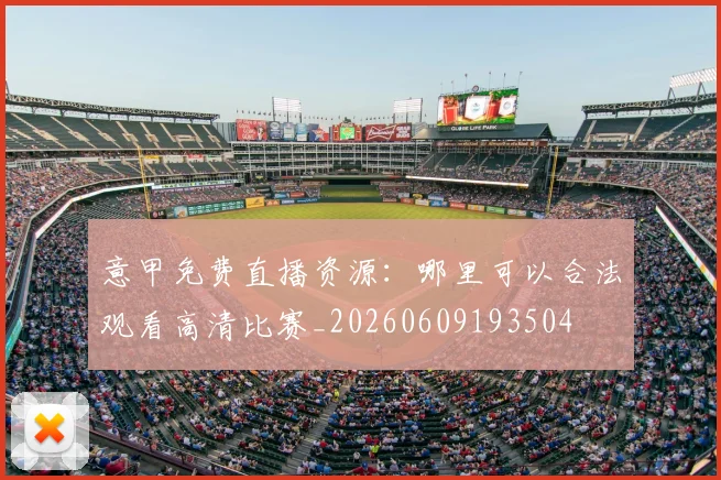 意甲免费直播资源:哪里可以合法观看高清比赛_20260609193504