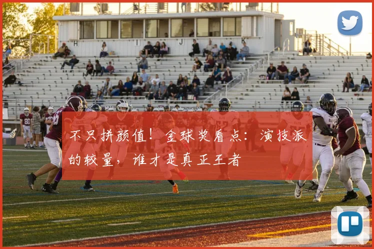 不只拼颜值!金球奖看点:演技派的较量,谁才是真正王者