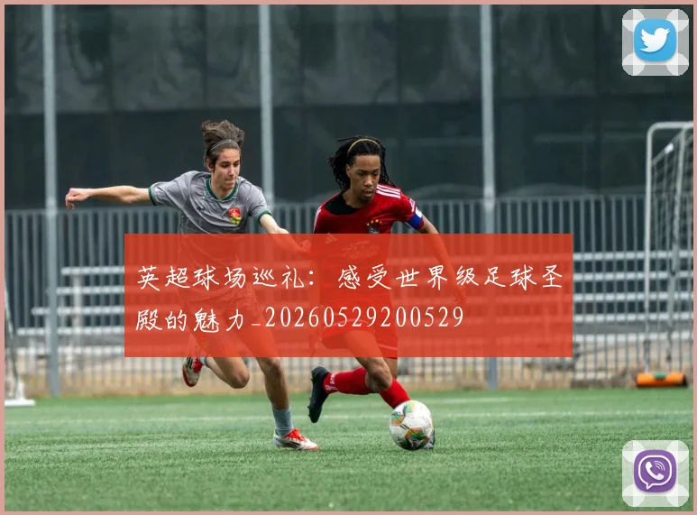 英超球场巡礼:感受世界级足球圣殿的魅力_20260529200529
