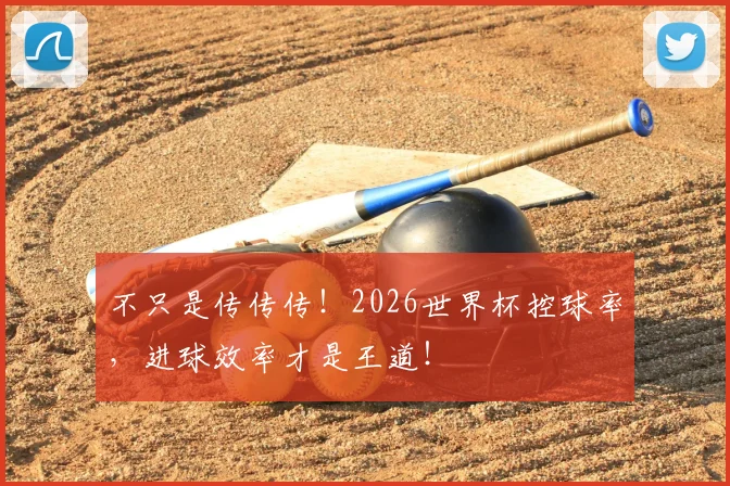 不只是传传传！2026世界杯控球率，进球效率才是王道！