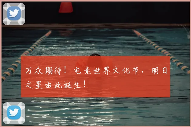 万众期待!电竞世界文化节,明日之星由此诞生!