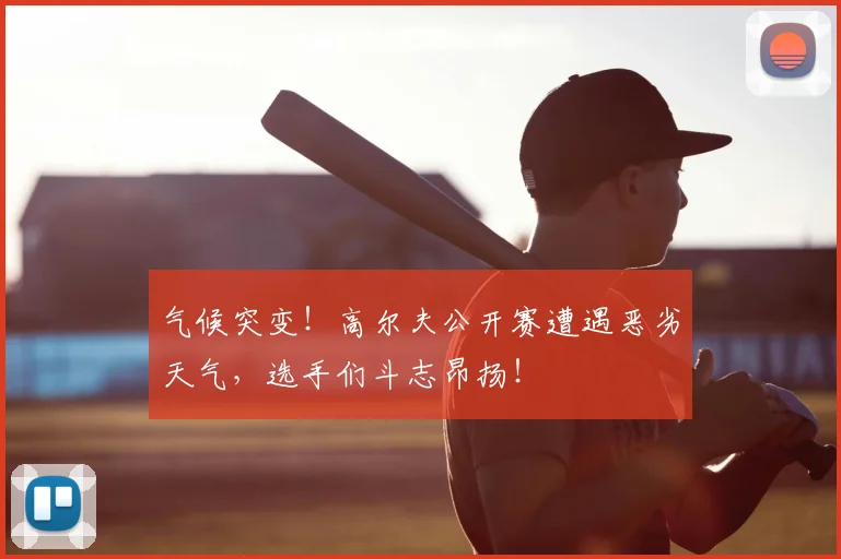 气候突变！高尔夫公开赛遭遇恶劣天气，选手们斗志昂扬！