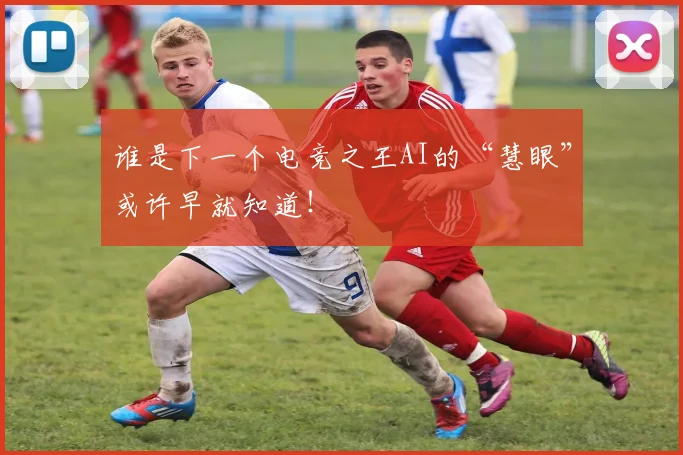 谁是下一个电竞之王AI的“慧眼”或许早就知道！