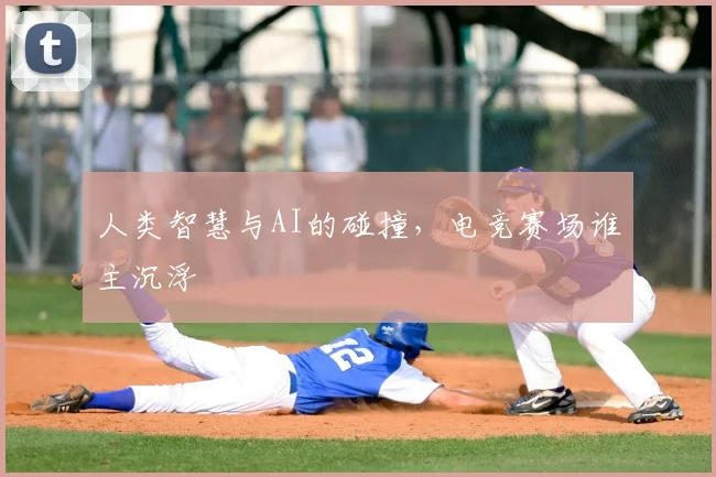 人类智慧与AI的碰撞,电竞赛场谁主沉浮