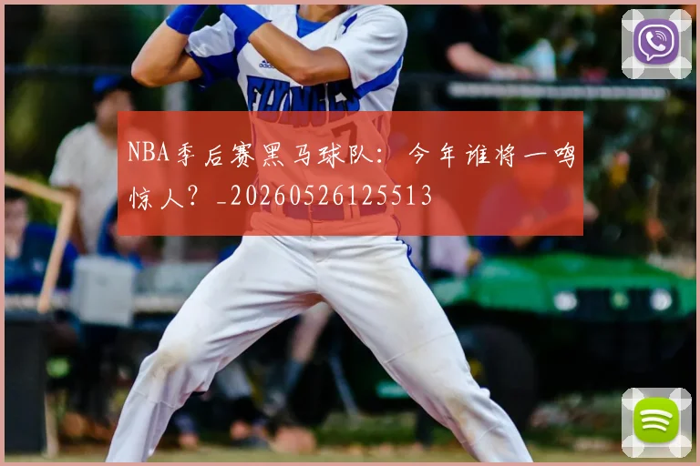 NBA季后赛黑马球队：今年谁将一鸣惊人？_20260526125513