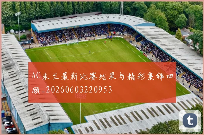 AC米兰最新比赛结果与精彩集锦回顾_20260603220953