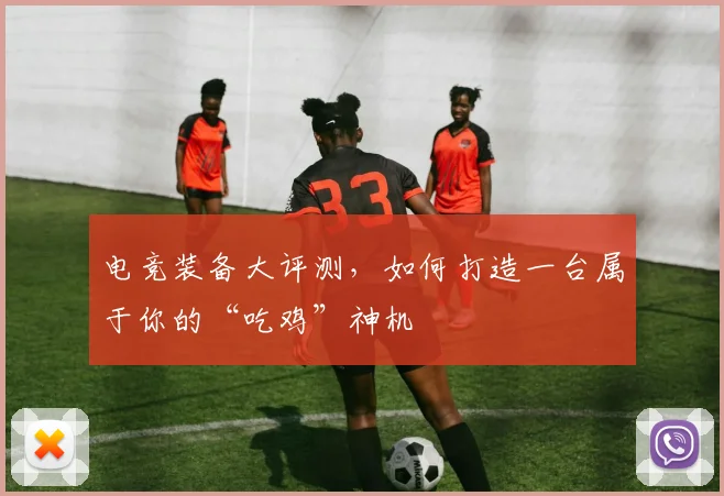 电竞装备大评测,如何打造一台属于你的“吃鸡”神机