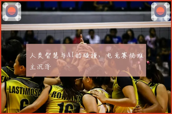人类智慧与AI的碰撞，电竞赛场谁主沉浮