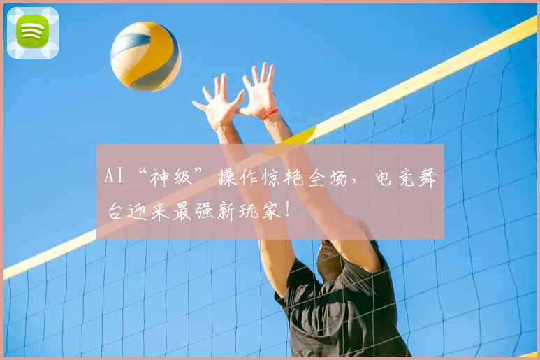 AI“神级”操作惊艳全场，电竞舞台迎来最强新玩家！