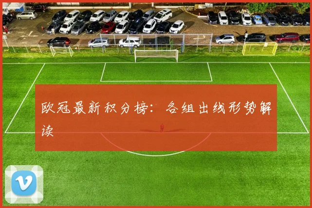 欧冠最新积分榜：各组出线形势解读